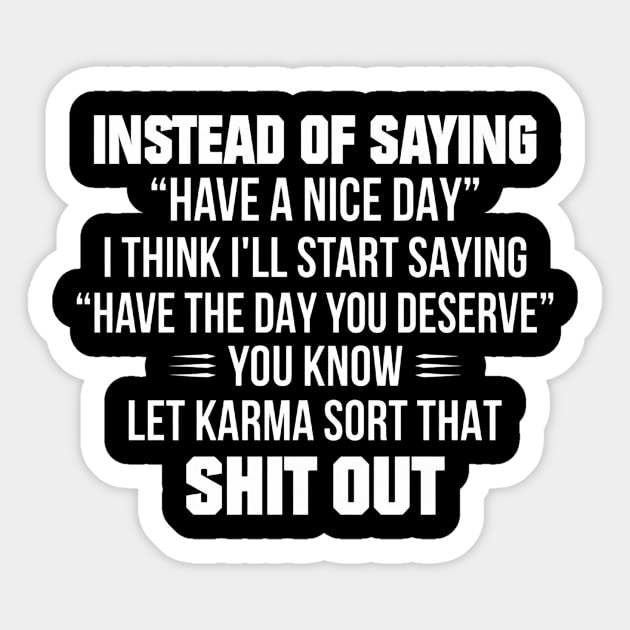 Instead Of Saying Have A Nice Day I Think I'll Start Saying Have The Day You Deserve You Know Let Karma Sort That Shit Out Sticker by irieana cabanbrbe
